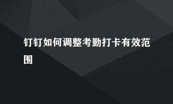 钉钉如何调整考勤打卡有效范围