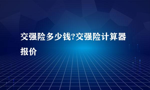 交强险多少钱?交强险计算器报价