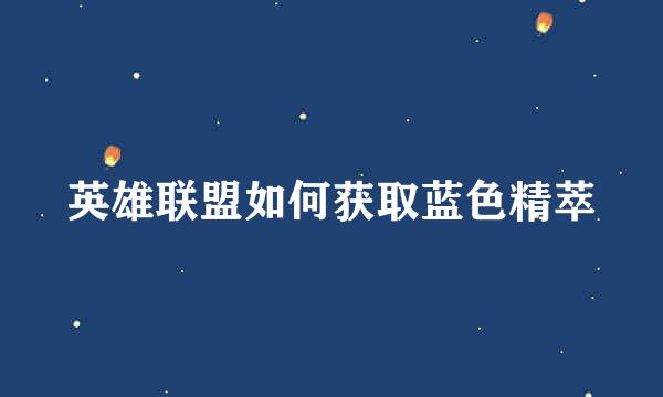 英雄联盟如何获取蓝色精萃