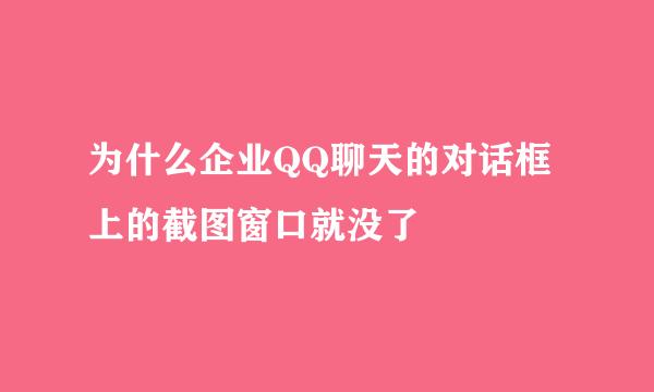 为什么企业QQ聊天的对话框上的截图窗口就没了