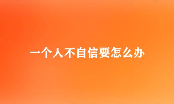 一个人不自信要怎么办