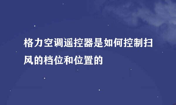 格力空调遥控器是如何控制扫风的档位和位置的