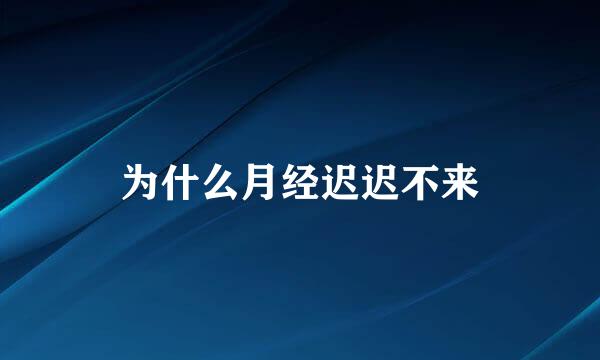为什么月经迟迟不来
