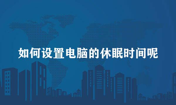 如何设置电脑的休眠时间呢