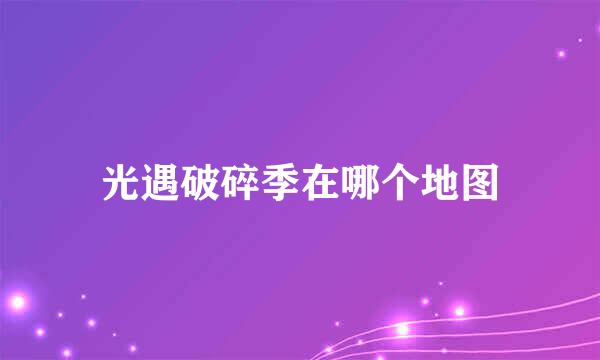 光遇破碎季在哪个地图