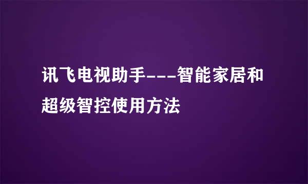 讯飞电视助手---智能家居和超级智控使用方法
