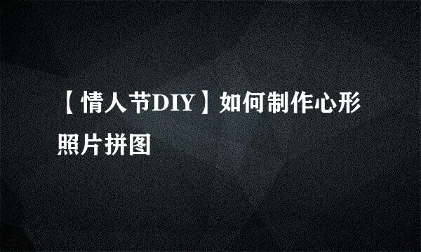 【情人节DIY】如何制作心形照片拼图
