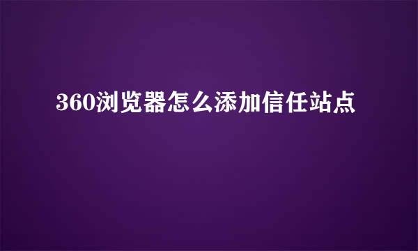 360浏览器怎么添加信任站点