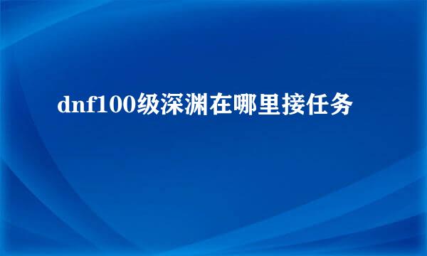 dnf100级深渊在哪里接任务