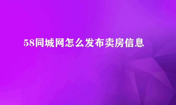 58同城网怎么发布卖房信息