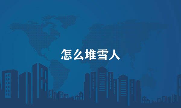 怎么堆雪人