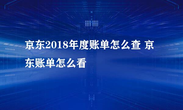 京东2018年度账单怎么查 京东账单怎么看