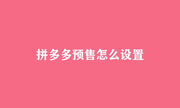 拼多多预售怎么设置