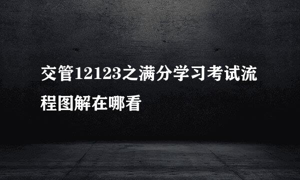 交管12123之满分学习考试流程图解在哪看