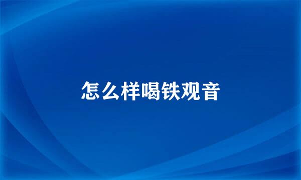 怎么样喝铁观音