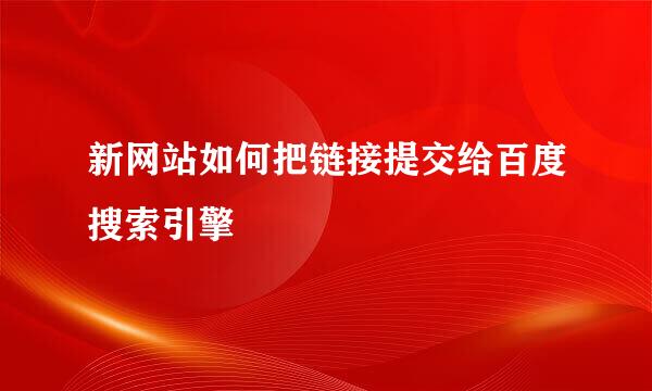 新网站如何把链接提交给百度搜索引擎