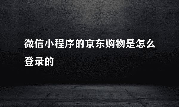 微信小程序的京东购物是怎么登录的