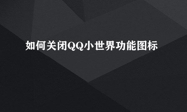 如何关闭QQ小世界功能图标