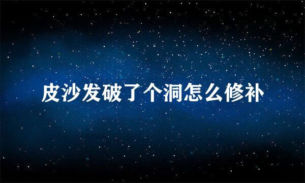 皮沙发破了个洞怎么修补