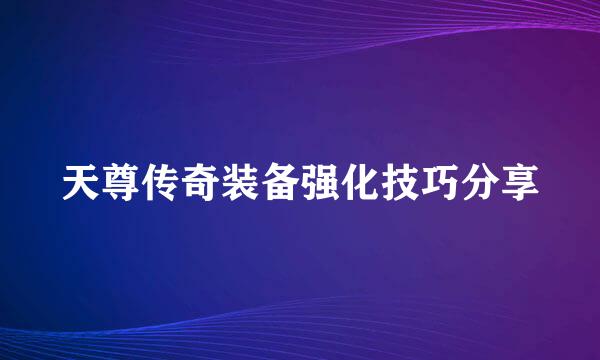 天尊传奇装备强化技巧分享