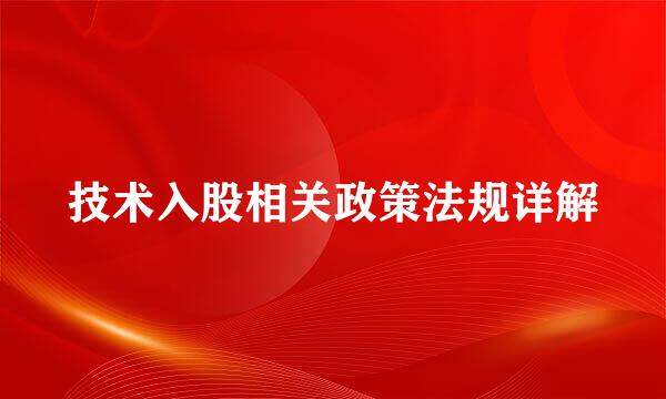技术入股相关政策法规详解