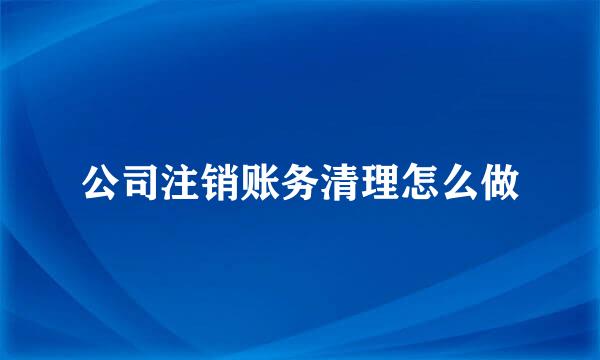 公司注销账务清理怎么做