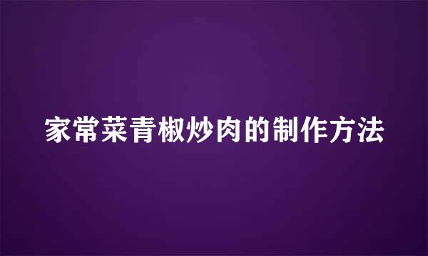 家常菜青椒炒肉的制作方法