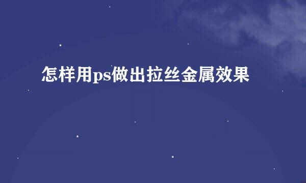 怎样用ps做出拉丝金属效果