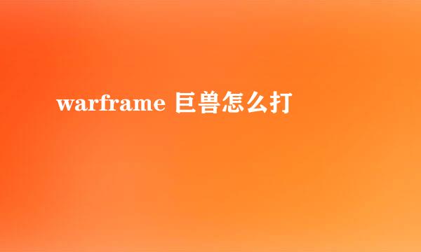 warframe 巨兽怎么打