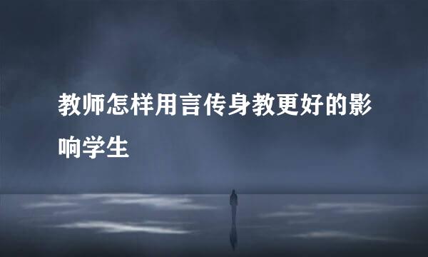 教师怎样用言传身教更好的影响学生