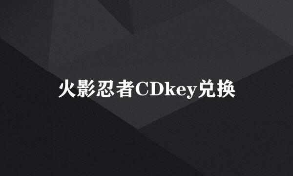 火影忍者CDkey兑换