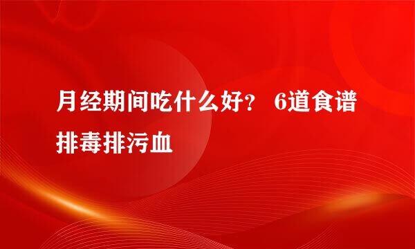 月经期间吃什么好？ 6道食谱排毒排污血