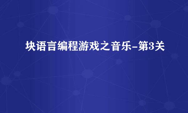 块语言编程游戏之音乐-第3关