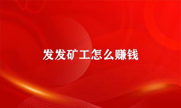 发发矿工怎么赚钱