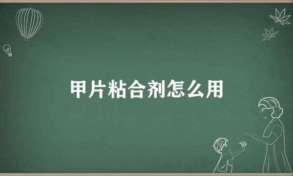 甲片粘合剂怎么用