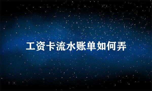 工资卡流水账单如何弄