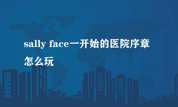 sally face一开始的医院序章怎么玩