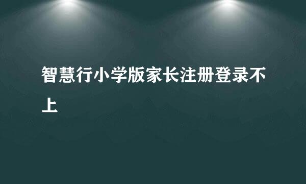 智慧行小学版家长注册登录不上