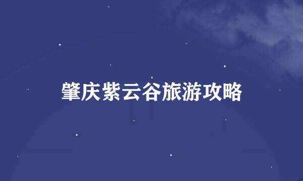 肇庆紫云谷旅游攻略