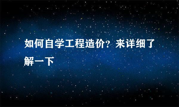 如何自学工程造价？来详细了解一下