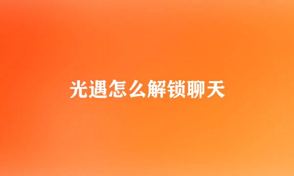 光遇怎么解锁聊天