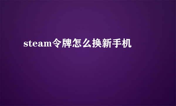 steam令牌怎么换新手机