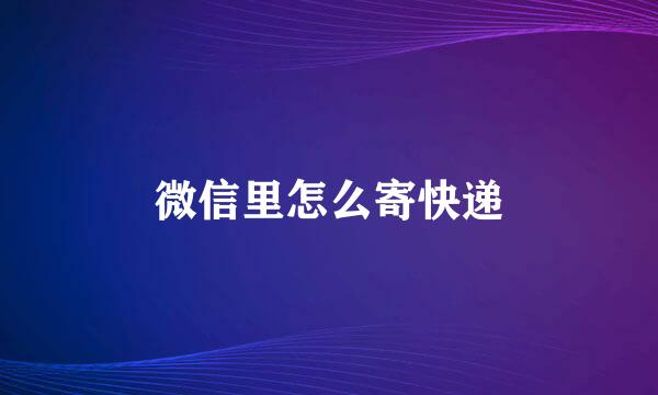 微信里怎么寄快递
