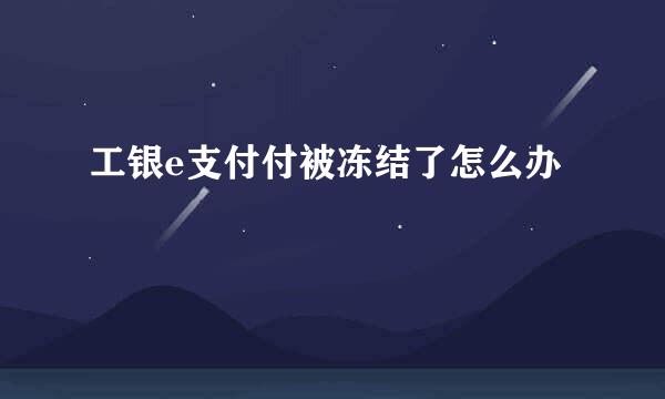 工银e支付付被冻结了怎么办