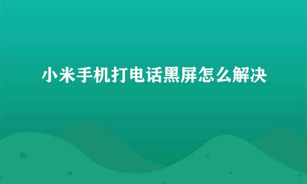 小米手机打电话黑屏怎么解决