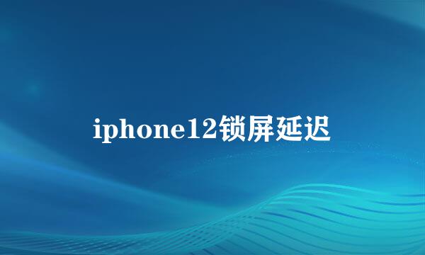 iphone12锁屏延迟