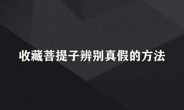 收藏菩提子辨别真假的方法