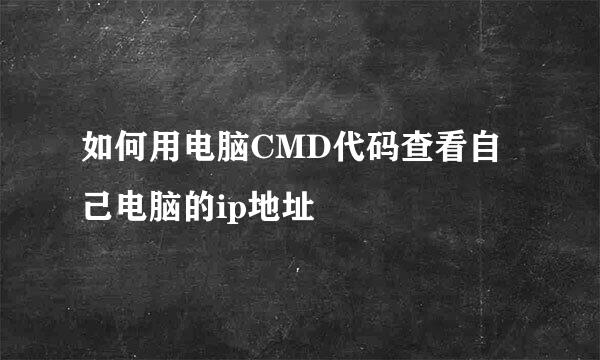 如何用电脑CMD代码查看自己电脑的ip地址