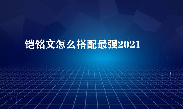 铠铭文怎么搭配最强2021