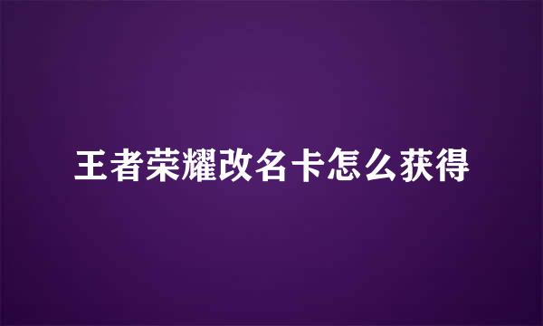 王者荣耀改名卡怎么获得